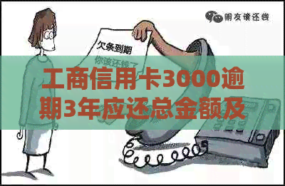 工商信用卡3000逾期3年应还总金额及相关利息和本金计算