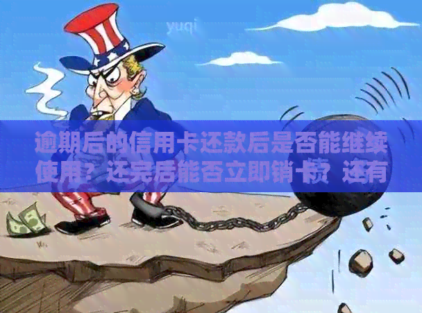 逾期后的信用卡还款后是否能继续使用？还完后能否立即销卡？还有额度吗？