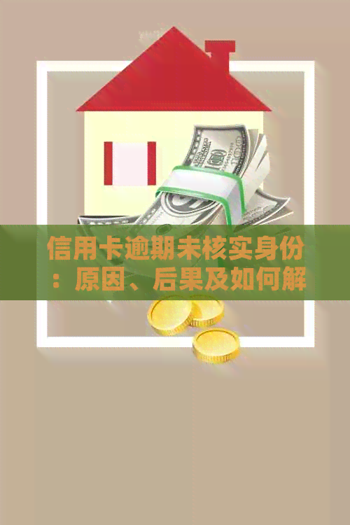 信用卡逾期未核实身份：原因、后果及如何解决的全面解析