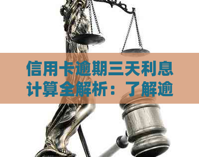 信用卡逾期三天利息计算全解析：了解逾期还款产生的费用及其计费方式