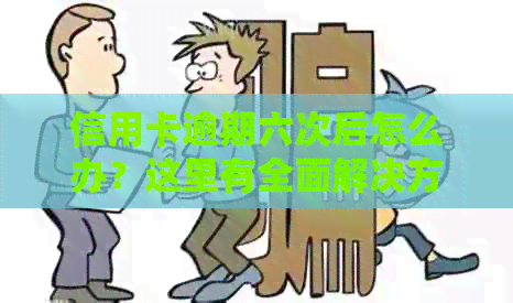 信用卡逾期六次后怎么办？这里有全面解决方案！