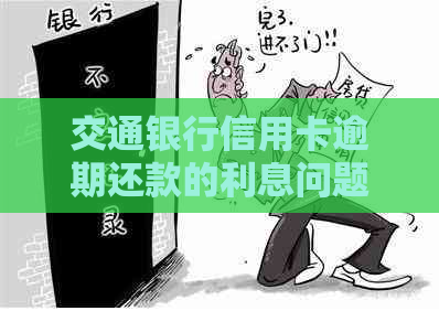 交通银行信用卡逾期还款的利息问题：真相解析和应对策略