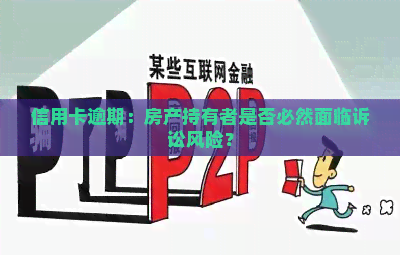信用卡逾期：房产持有者是否必然面临诉讼风险？