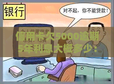 信用卡欠5000逾期5年利息大概多少：解答疑惑与影响分析