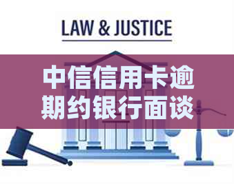 中信信用卡逾期约银行面谈
