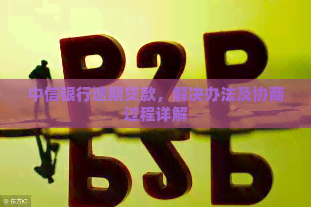 中信银行逾期贷款，解决办法及协商过程详解