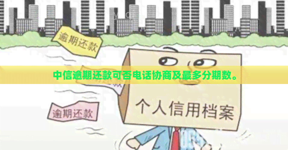 中信逾期还款可否电话协商及最多分期数。