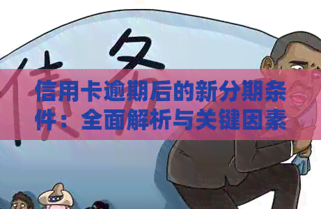信用卡逾期后的新分期条件：全面解析与关键因素