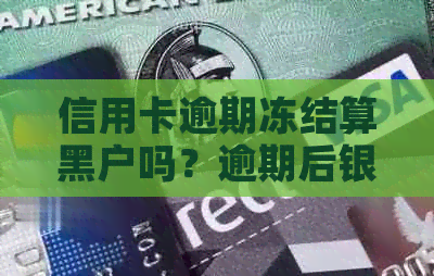 信用卡逾期冻结算黑户吗？逾期后银行卡被冻结解决方法