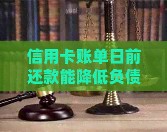 信用卡账单日前还款能降低负债吗？账单还会出吗？