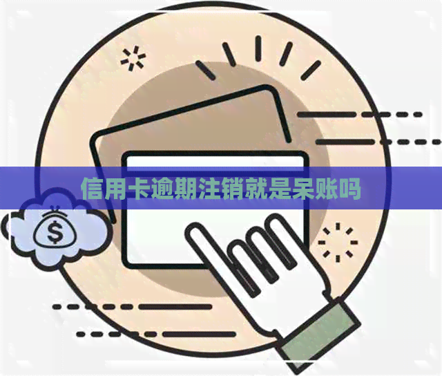 信用卡逾期注销就是呆账吗