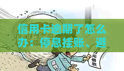 信用卡逾期了怎么办：停息挂账、避免后果、影响。