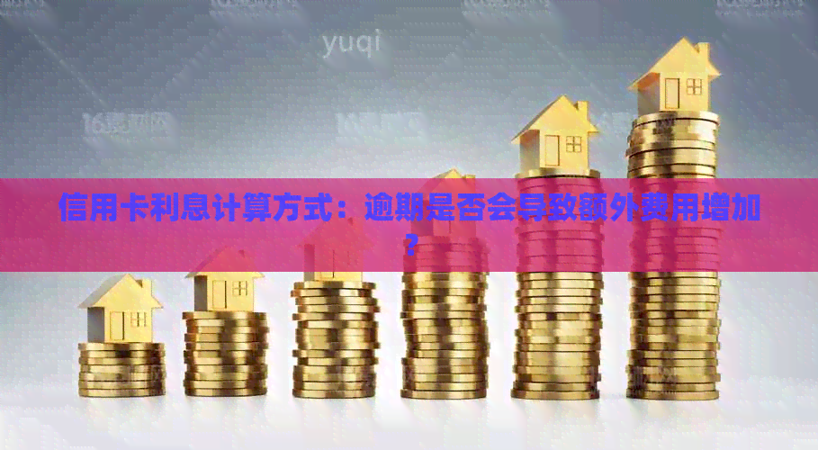 信用卡利息计算方式：逾期是否会导致额外费用增加？