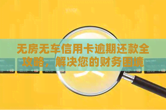 无房无车信用卡逾期还款全攻略，解决您的财务困境