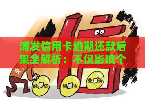 浦发信用卡逾期还款后果全解析：不仅影响个人信用，还可能导致法律诉讼！
