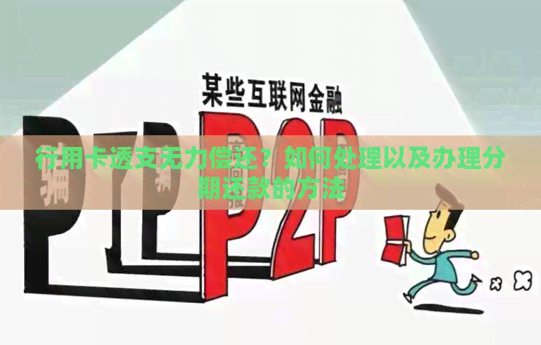 行用卡透支无力偿还？如何处理以及办理分期还款的方法