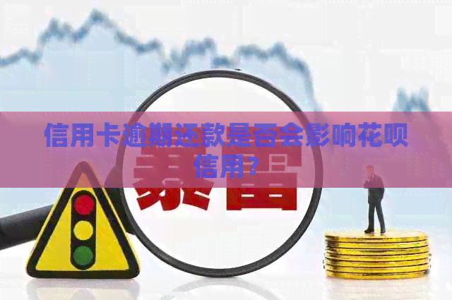 信用卡逾期还款是否会影响花呗信用？