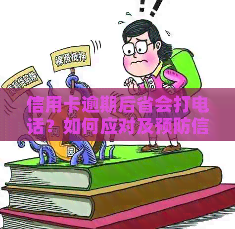 信用卡逾期后省会打电话？如何应对及预防信用卡逾期问题？