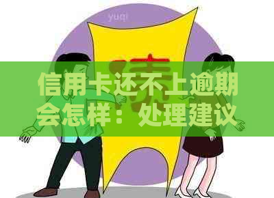 信用卡还不上逾期会怎样：处理建议和潜在影响
