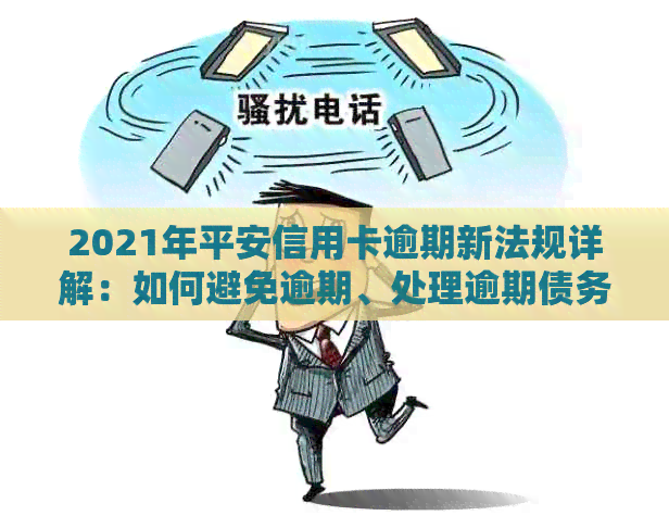 2021年平安信用卡逾期新法规详解：如何避免逾期、处理逾期债务及影响？