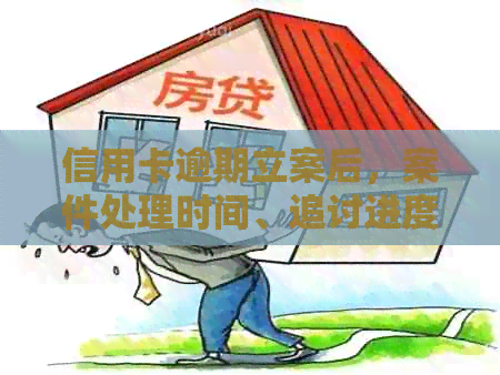 信用卡逾期立案后，案件处理时间、追讨进度以及最结案可能需要多长时间？