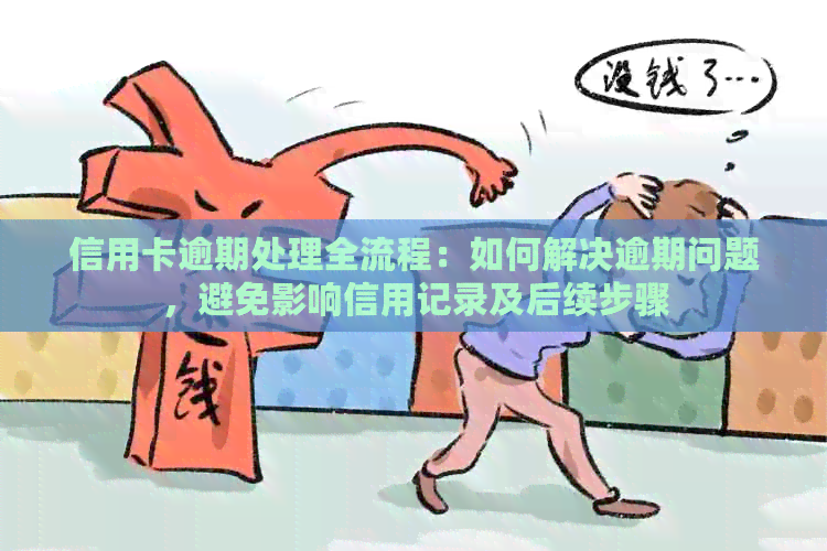 信用卡逾期处理全流程：如何解决逾期问题，避免影响信用记录及后续步骤