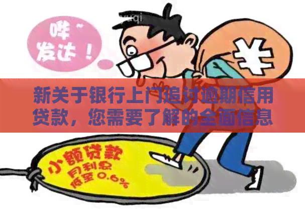 新关于银行上门追讨逾期信用贷款，您需要了解的全面信息和应对策略