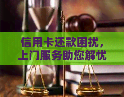 信用卡还款困扰，上门服务助您解忧