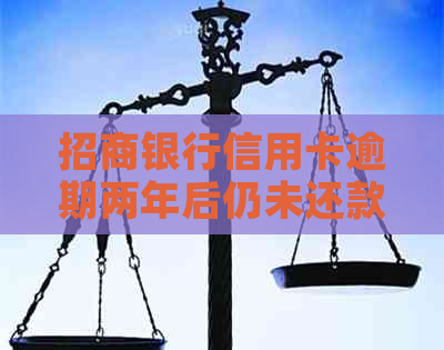 招商银行信用卡逾期两年后仍未还款，用户该如何解决相关问题？