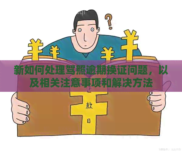新如何处理驾照逾期换证问题，以及相关注意事项和解决方法