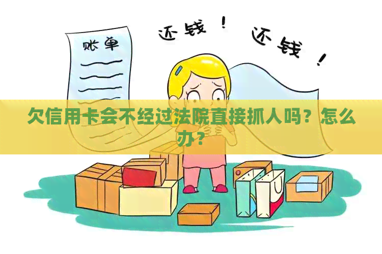 欠信用卡会不经过法院直接抓人吗？怎么办？