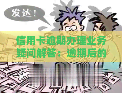 信用卡逾期办理业务疑问解答：逾期后的处理及可能性