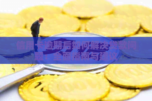 信用卡逾期后如何解决贷款问题：全面指南与建议