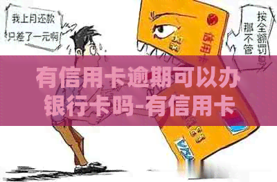 有信用卡逾期可以办银行卡吗-有信用卡逾期可以办银行卡吗