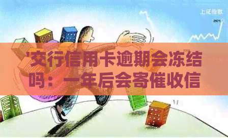 '交行信用卡逾期会冻结吗：一年后会寄信吗？可否分期还款？'