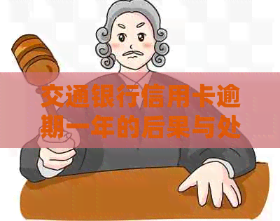 交通银行信用卡逾期一年的后果与处理方式全面解析