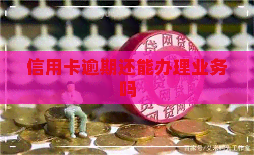 信用卡逾期还能办理业务吗