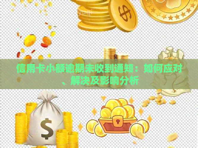 信用卡小额逾期未收到通知：如何应对、解决及影响分析