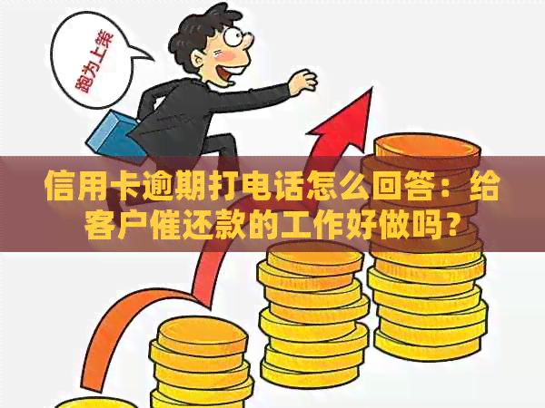 信用卡逾期打电话怎么回答：给客户催还款的工作好做吗？