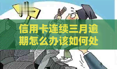 信用卡连续三月逾期怎么办该如何处理？