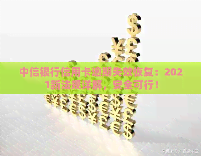 中信银行信用卡逾期失效恢复：2021新法规详解，安全可行！
