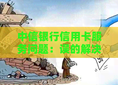 中信银行信用卡服务问题：误的解决方案与建议
