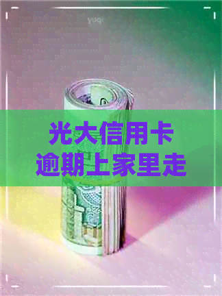 光大信用卡逾期上家里走访