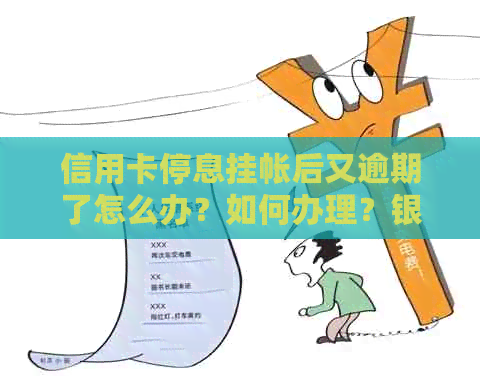 信用卡停息挂帐后又逾期了怎么办？如何办理？银行不同意怎么办？