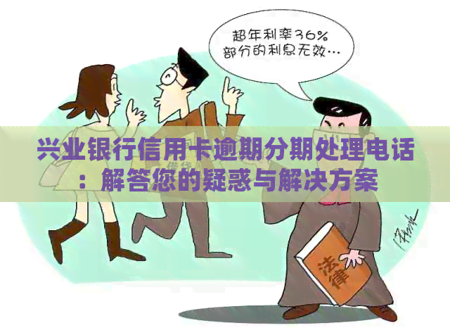 兴业银行信用卡逾期分期处理电话：解答您的疑惑与解决方案