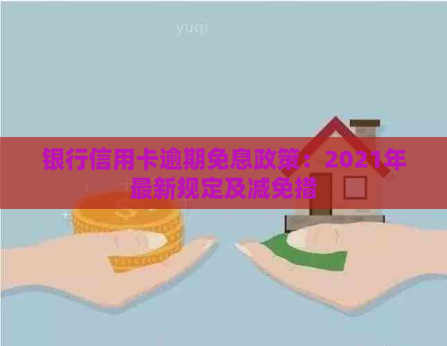 银行信用卡逾期免息政策：2021年最新规定及减免措