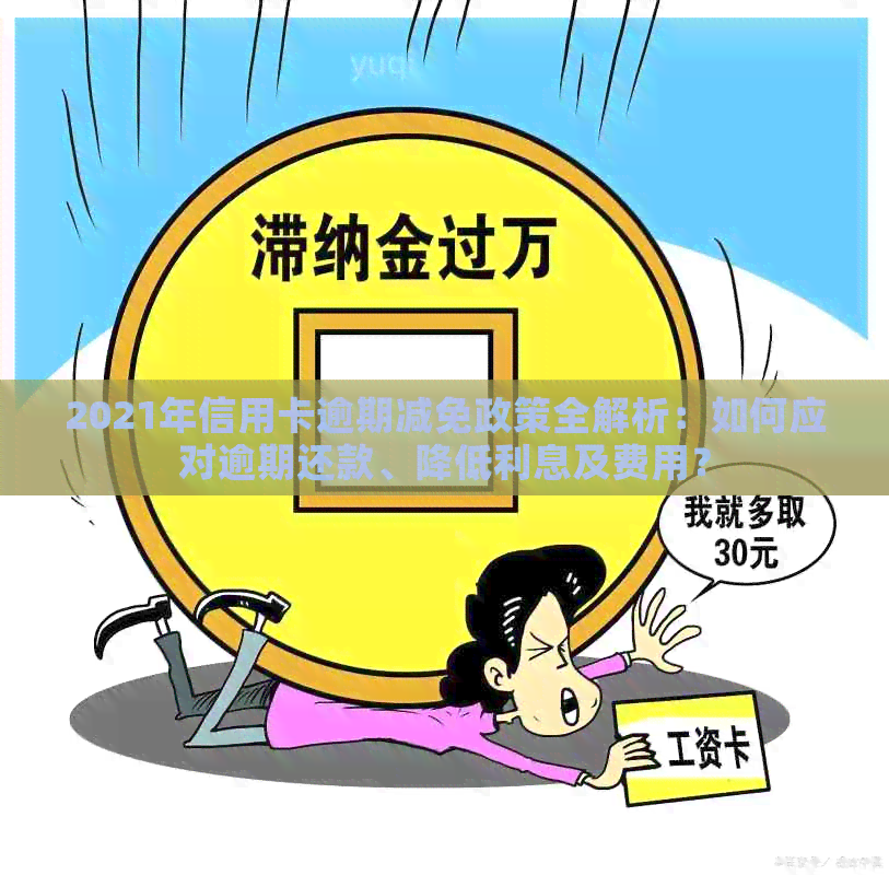 2021年信用卡逾期减免政策全解析：如何应对逾期还款、降低利息及费用？