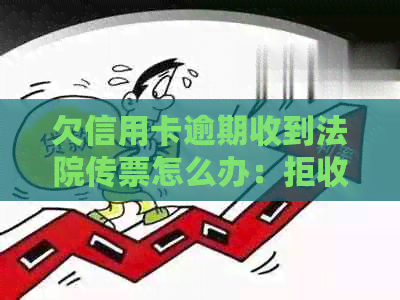 欠信用卡逾期收到法院传票怎么办：拒收、出庭与后果全解析
