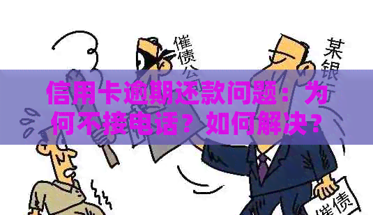 信用卡逾期还款问题：为何不接电话？如何解决？
