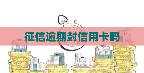 逾期封信用卡吗